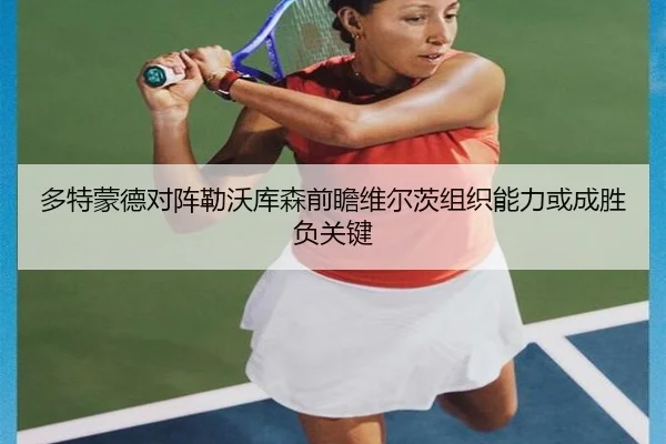 多特蒙德对阵勒沃库森前瞻维尔茨组织能力或成胜负关键